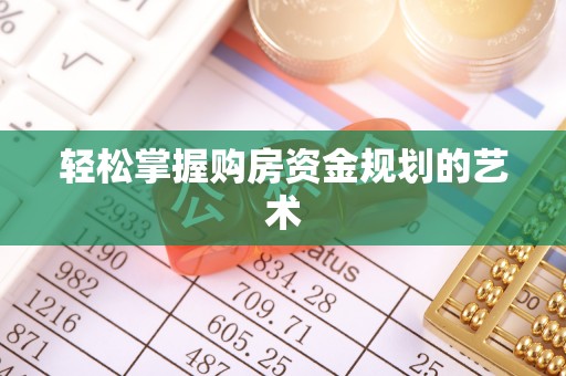 勐海轻松掌握购房资金规划的艺术