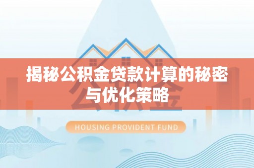 勐海揭秘公积金贷款计算的秘密与优化策略