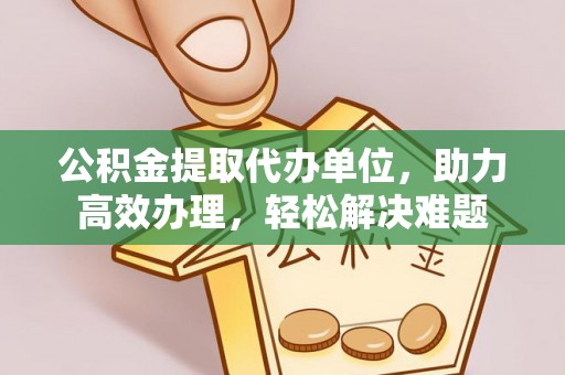 勐海公积金提取代办单位，助力高效办理，轻松解决难题