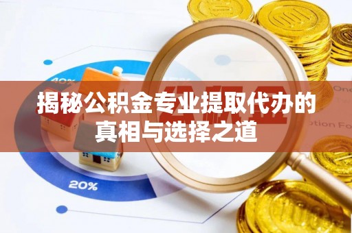 勐海揭秘公积金专业提取代办的真相与选择之道