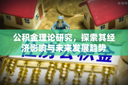 勐海公积金理论研究，探索其经济影响与未来发展趋势