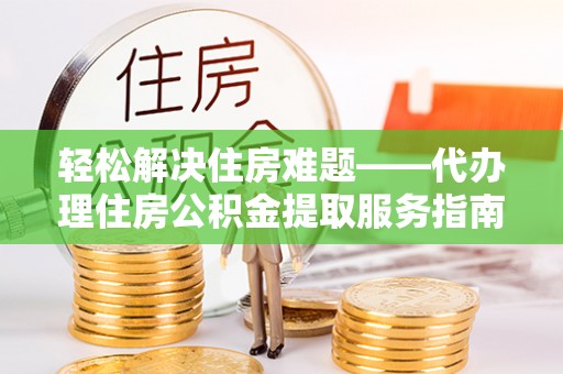 勐海轻松解决住房难题——代办理住房公积金提取服务指南