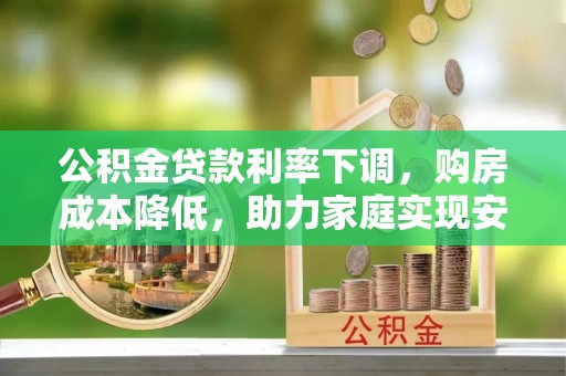 勐海公积金贷款利率下调，购房成本降低，助力家庭实现安居梦