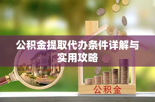 勐海公积金提取代办条件详解与实用攻略