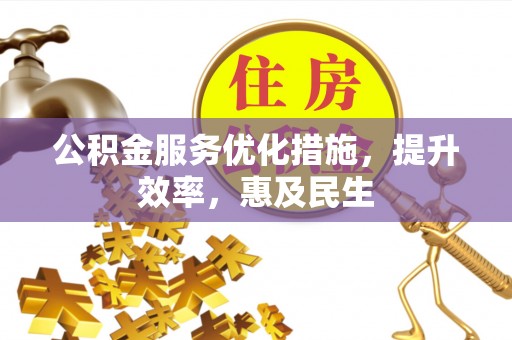 勐海公积金服务优化措施，提升效率，惠及民生