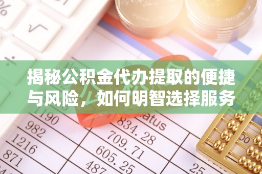勐海揭秘公积金代办提取的便捷与风险，如何明智选择服务？