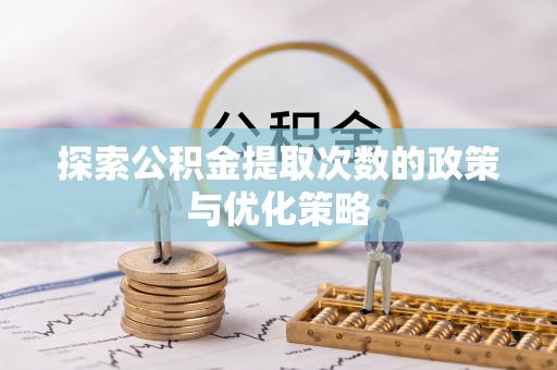 勐海探索公积金提取次数的政策与优化策略