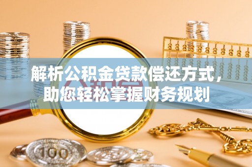 勐海解析公积金贷款偿还方式，助您轻松掌握财务规划