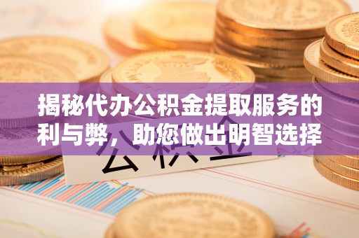 勐海揭秘代办公积金提取服务的利与弊，助您做出明智选择
