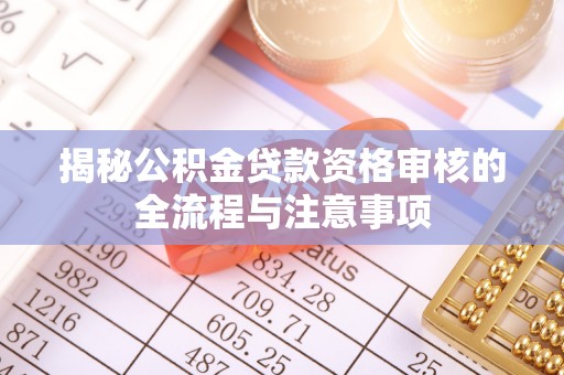 勐海揭秘公积金贷款资格审核的全流程与注意事项