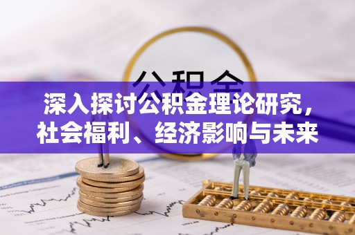 勐海深入探讨公积金理论研究，社会福利、经济影响与未来展望