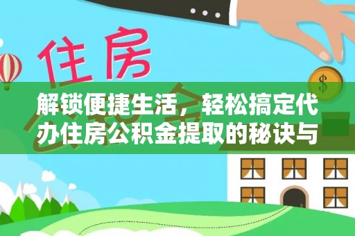 勐海解锁便捷生活，轻松搞定代办住房公积金提取的秘诀与技巧