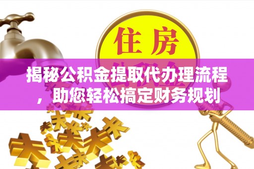 勐海揭秘公积金提取代办理流程，助您轻松搞定财务规划