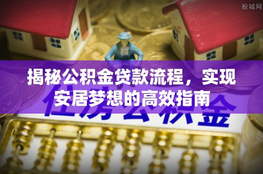 勐海揭秘公积金贷款流程，实现安居梦想的高效指南