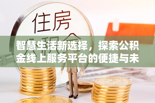 勐海智慧生活新选择，探索公积金线上服务平台的便捷与未来