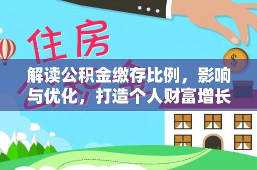 勐海解读公积金缴存比例，影响与优化，打造个人财富增长新引擎