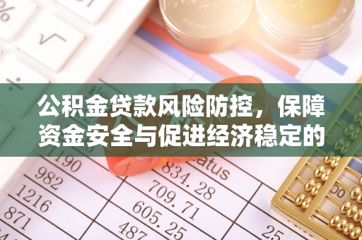 勐海公积金贷款风险防控，保障资金安全与促进经济稳定的关键策略