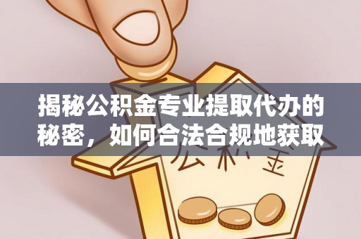 勐海揭秘公积金专业提取代办的秘密，如何合法合规地获取你的住房基金？