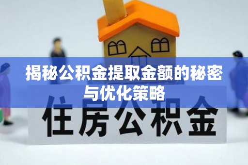 勐海揭秘公积金提取金额的秘密与优化策略