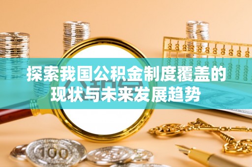 勐海探索我国公积金制度覆盖的现状与未来发展趋势