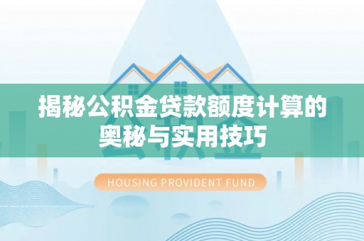 勐海揭秘公积金贷款额度计算的奥秘与实用技巧