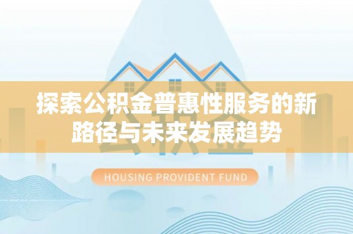 勐海探索公积金普惠性服务的新路径与未来发展趋势