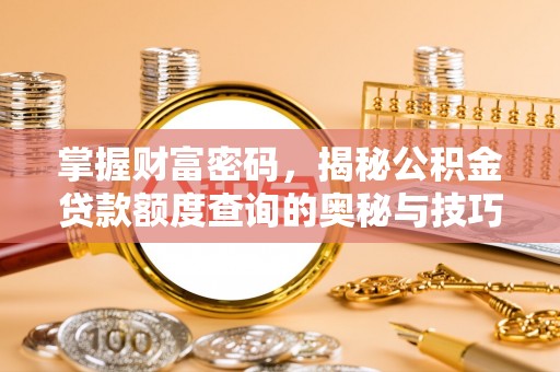 勐海掌握财富密码，揭秘公积金贷款额度查询的奥秘与技巧