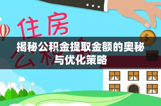 勐海揭秘公积金提取金额的奥秘与优化策略