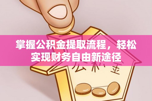 勐海掌握公积金提取流程，轻松实现财务自由新途径