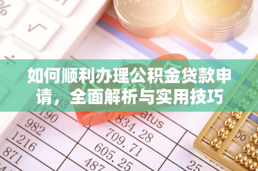 勐海如何顺利办理公积金贷款申请，全面解析与实用技巧