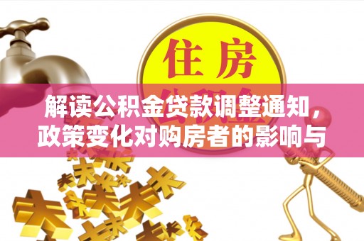 勐海解读公积金贷款调整通知，政策变化对购房者的影响与应对策略