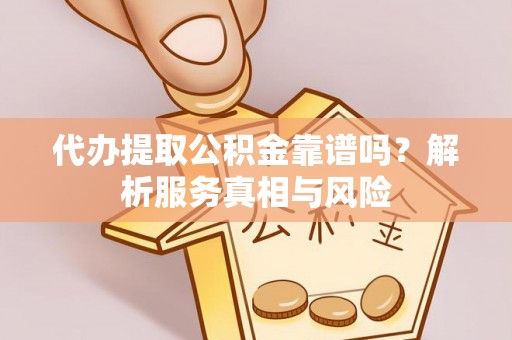 勐海代办提取公积金靠谱吗？解析服务真相与风险