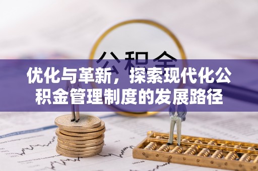 勐海优化与革新，探索现代化公积金管理制度的发展路径