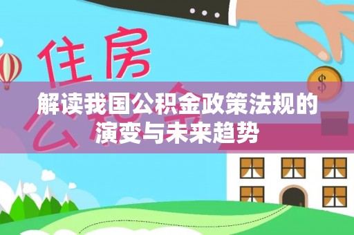 勐海解读我国公积金政策法规的演变与未来趋势