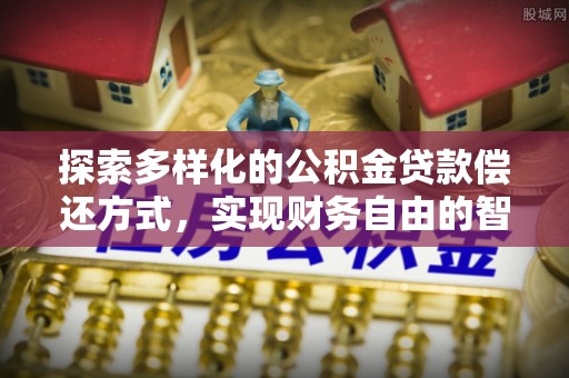 勐海探索多样化的公积金贷款偿还方式，实现财务自由的智慧选择