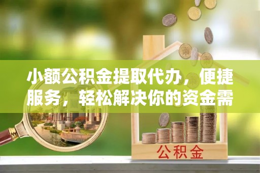 勐海小额公积金提取代办，便捷服务，轻松解决你的资金需求