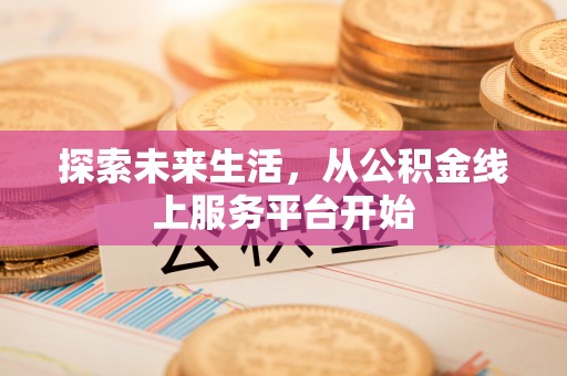 勐海探索未来生活，从公积金线上服务平台开始