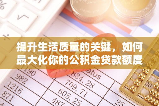 勐海提升生活质量的关键，如何最大化你的公积金贷款额度