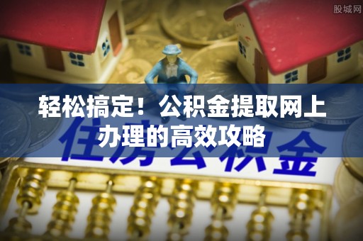 勐海轻松搞定！公积金提取网上办理的高效攻略